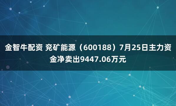 金智牛配资 兖矿能源（600188）7月25日主力资金净卖出9447.06万元