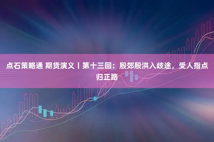 点石策略通 期货演义丨第十三回：殷郊殷洪入歧途，受人指点归正路