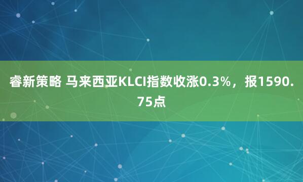 睿新策略 马来西亚KLCI指数收涨0.3%，报1590.75点