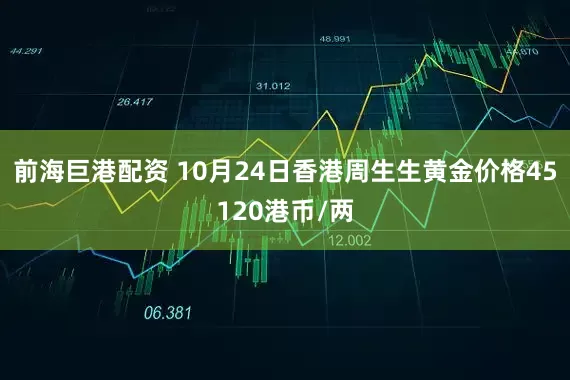 前海巨港配资 10月24日香港周生生黄金价格45120港币/两