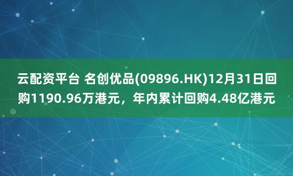 云配资平台 名创优品(09896.HK)12月31日回购1190.96万港元，年内累计回购4.48亿港元