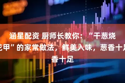 涵星配资 厨师长教你：“干葱烧花甲”的家常做法，鲜美入味，葱香十足